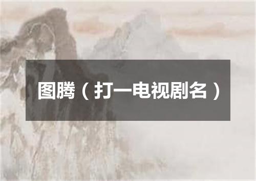 图腾（打一电视剧名）