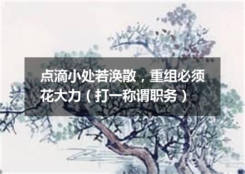 点滴小处若涣散，重组必须花大力（打一称谓职务）