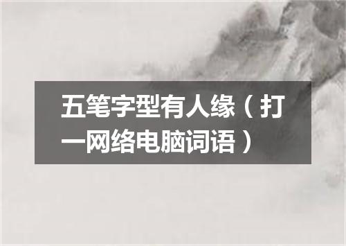 五笔字型有人缘（打一网络电脑词语）