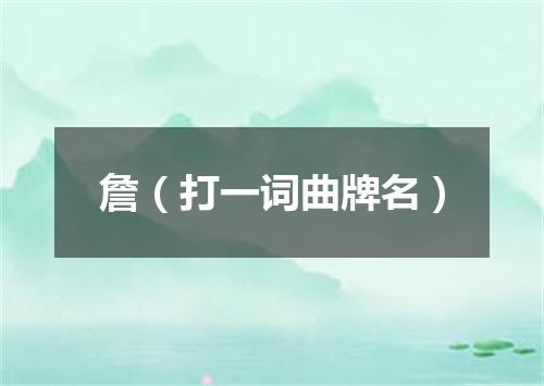 詹（打一词曲牌名）