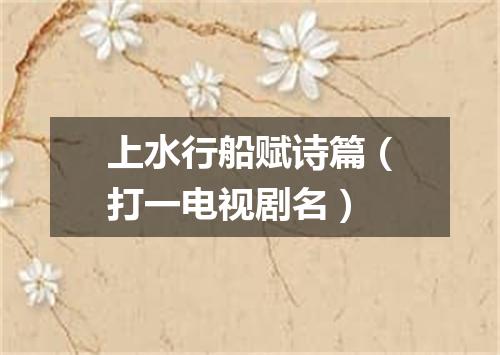 上水行船赋诗篇（打一电视剧名）