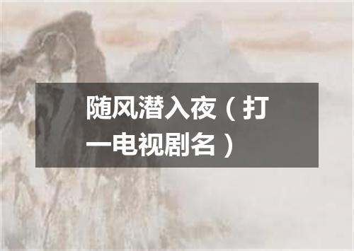 随风潜入夜（打一电视剧名）