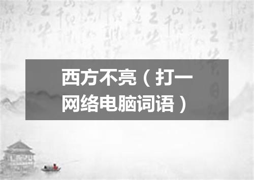 西方不亮（打一网络电脑词语）