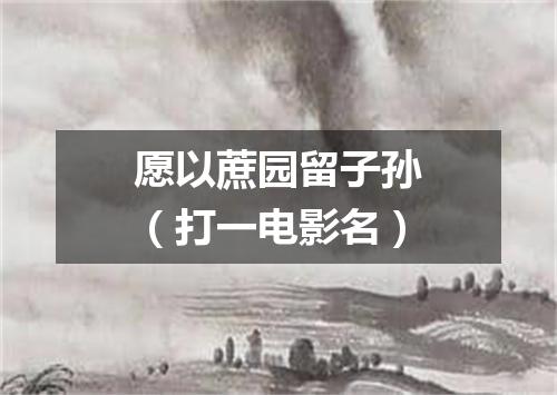 愿以蔗园留子孙（打一电影名）