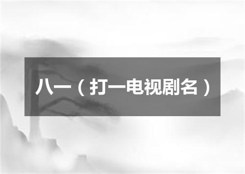 八一（打一电视剧名）