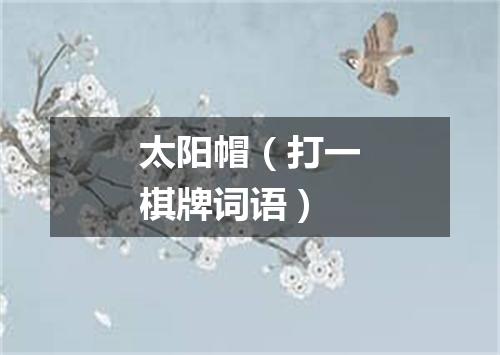 太阳帽（打一棋牌词语）