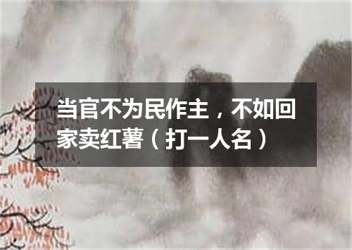 当官不为民作主，不如回家卖红薯（打一人名）