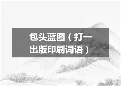 包头蓝图（打一出版印刷词语）