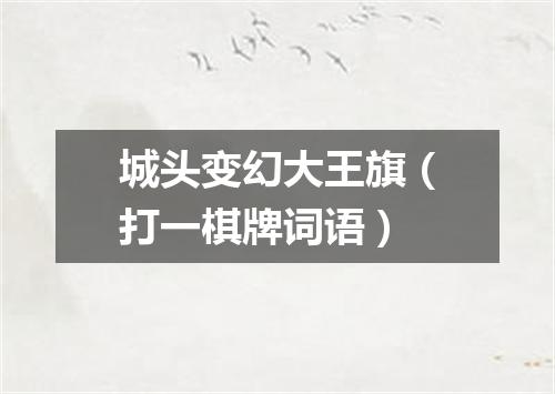城头变幻大王旗（打一棋牌词语）