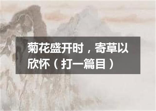 菊花盛开时，寄草以欣怀（打一篇目）