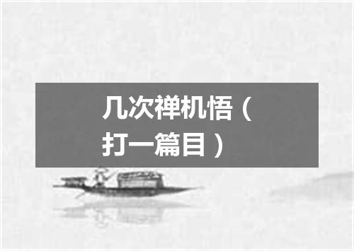 几次禅机悟（打一篇目）