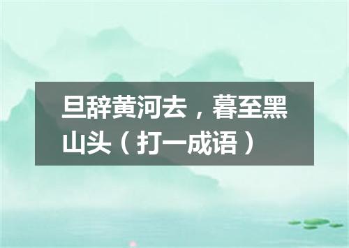 旦辞黄河去，暮至黑山头（打一成语）