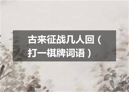 古来征战几人回（打一棋牌词语）