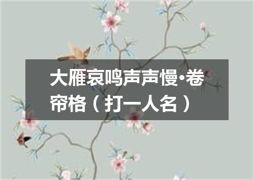 大雁哀鸣声声慢·卷帘格（打一人名）