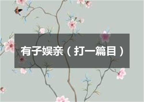 有子娱亲（打一篇目）