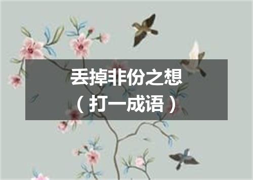 丢掉非份之想（打一成语）