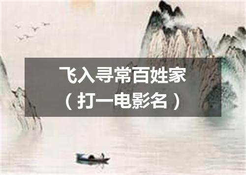 飞入寻常百姓家（打一电影名）