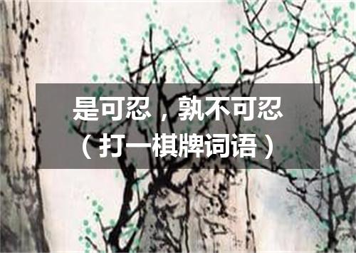 是可忍，孰不可忍（打一棋牌词语）