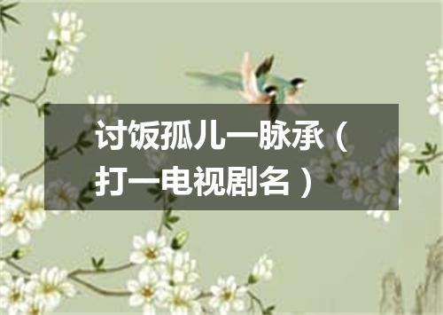 讨饭孤儿一脉承（打一电视剧名）