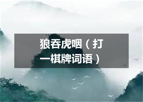 狼吞虎咽（打一棋牌词语）