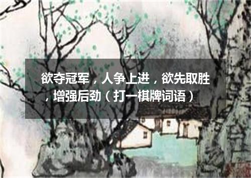 欲夺冠军，人争上进，欲先取胜，增强后劲（打一棋牌词语）