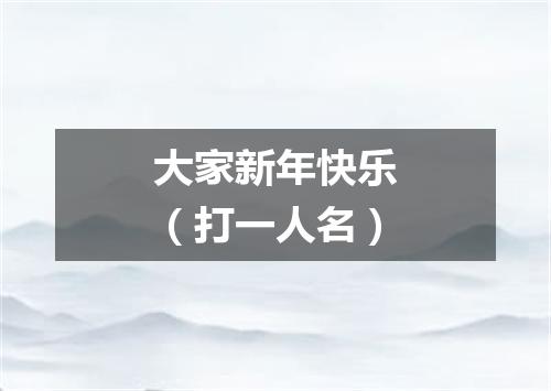 大家新年快乐（打一人名）