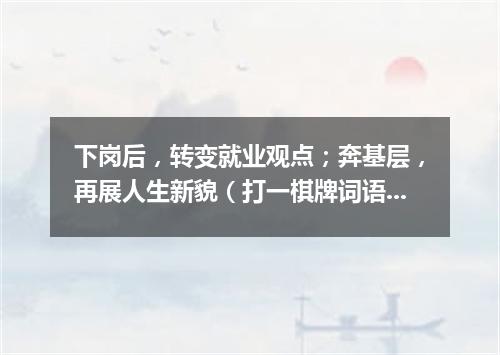 下岗后，转变就业观点；奔基层，再展人生新貌（打一棋牌词语）