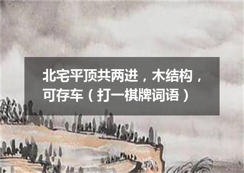北宅平顶共两进，木结构，可存车（打一棋牌词语）