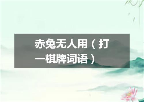 赤兔无人用（打一棋牌词语）