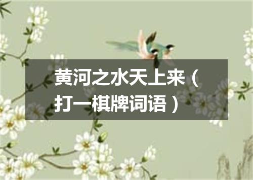 黄河之水天上来（打一棋牌词语）