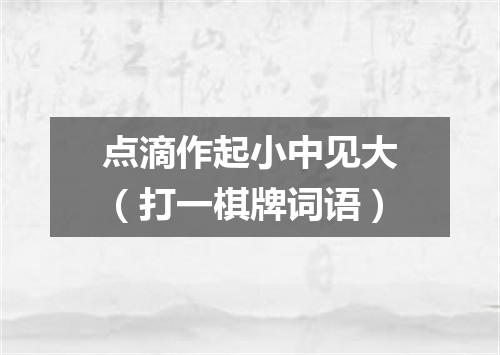 点滴作起小中见大（打一棋牌词语）