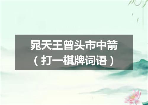 晁天王曾头市中箭（打一棋牌词语）