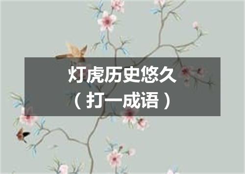 灯虎历史悠久（打一成语）