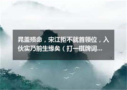 晁盖殒命，宋江拒不就首领位，入伙实乃前生缘矣（打一棋牌词语）