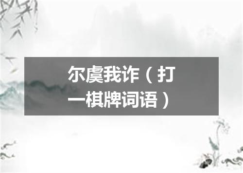 尔虞我诈（打一棋牌词语）