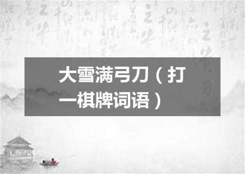 大雪满弓刀（打一棋牌词语）