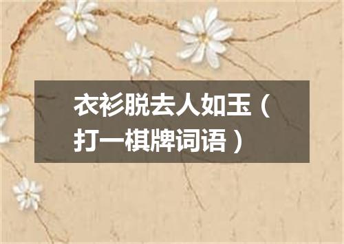 衣衫脱去人如玉（打一棋牌词语）