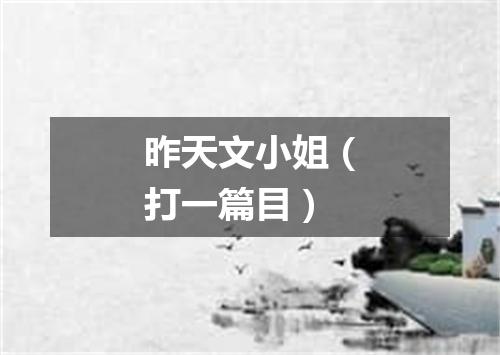 昨天文小姐（打一篇目）