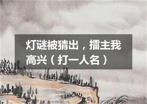 灯谜被猜出，擂主我高兴（打一人名）