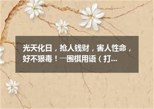 光天化日，抢人钱财，害人性命，好不狠毒！――围棋用语（打一棋牌词语）