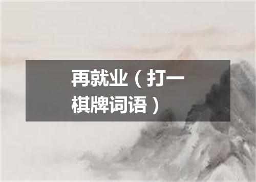 再就业（打一棋牌词语）
