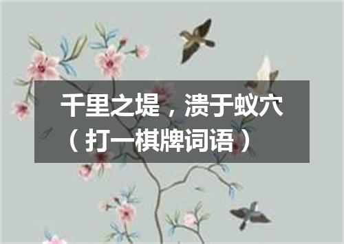 千里之堤，溃于蚁穴（打一棋牌词语）