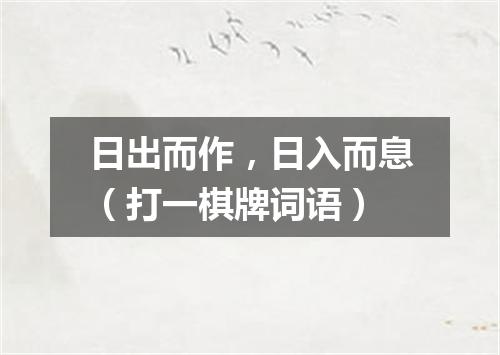 日出而作，日入而息（打一棋牌词语）