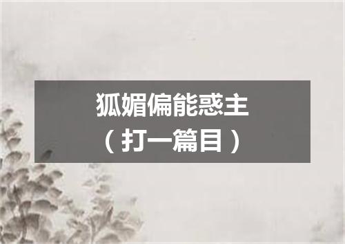 狐媚偏能惑主（打一篇目）