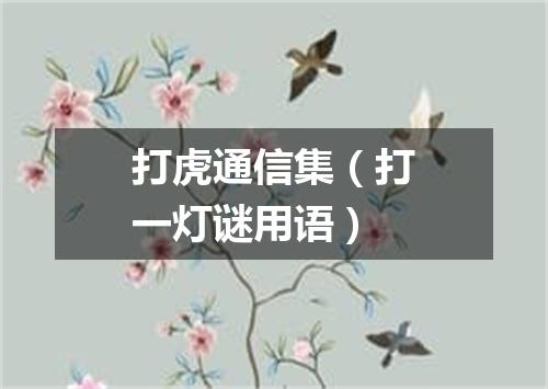 打虎通信集（打一灯谜用语）
