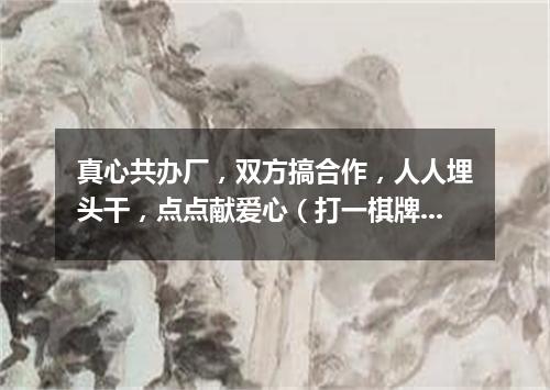真心共办厂，双方搞合作，人人埋头干，点点献爱心（打一棋牌词语）
