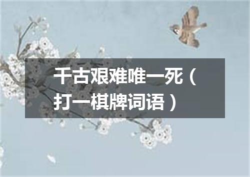 千古艰难唯一死（打一棋牌词语）