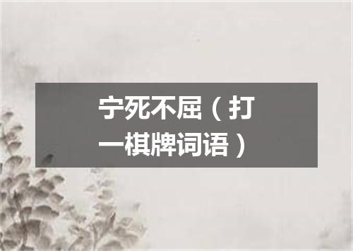 宁死不屈（打一棋牌词语）