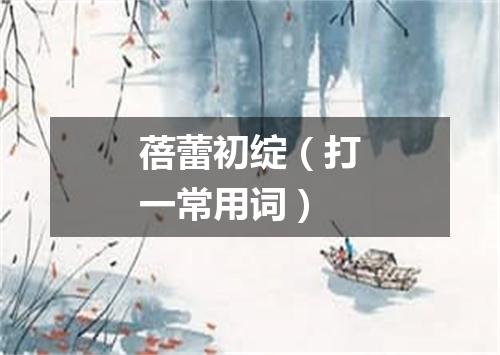 蓓蕾初绽（打一常用词）