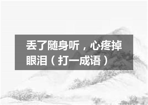 丢了随身听，心疼掉眼泪（打一成语）